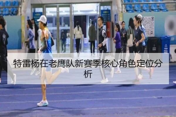 特雷杨在老鹰队新赛季核心角色定位分析